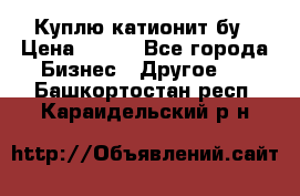 Куплю катионит бу › Цена ­ 100 - Все города Бизнес » Другое   . Башкортостан респ.,Караидельский р-н